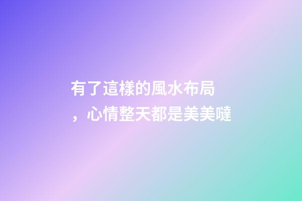 有了這樣的風水布局，心情整天都是美美噠